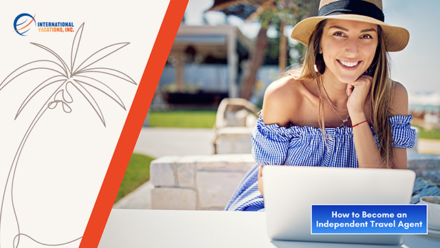 How to Become an Independent Travel Agent with International Vacations, Inc.